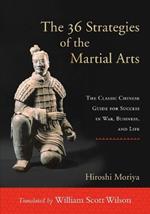 The 36 Strategies of the Martial Arts: The Classic Chinese Guide for Success in War, Business, and Life