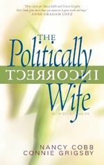 The Politically Incorrect Wife: God's Plan for Marriage Still Works Today