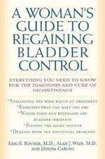 A Woman's Guide to Regaining Bladder Control: Everything You Need to Know for the Diagnosis and Cure of Incontinence