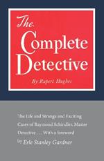 The Complete Detective: The Life and Strange and Exciting Cases of Raymond Schindler, Master Detective