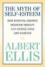 The Myth of Self-esteem: How Rational Emotive Behavior Therapy Can Change Your Life Forever