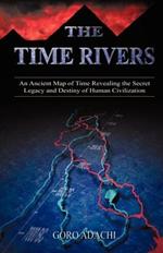 The Time Rivers: An Ancient Map of Time Revealing the Secret Legacy and Destiny of Human Civilization