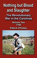 Nothing But Blood and Slaughter: The Revolutionary War in the Carolinas - Volume 2 1780