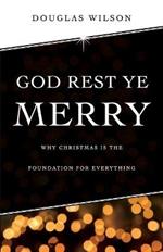 God Rest Ye Merry: Why Christmas is the Foundation for Everything