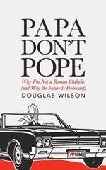 Papa Don't Pope: Why I'm Not a Roman Catholic (and Why the Future is Protestant)