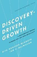 Discovery-Driven Growth: A Breakthrough Process to Reduce Risk and Seize Opportunity