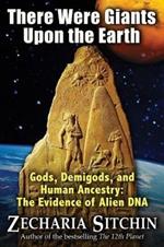 There Were Giants Upon the Earth: Gods, Demigods, and Human Ancestry: The Evidence of Alien DNA