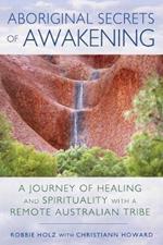Aboriginal Secrets of Awakening: A Journey of Healing and Spirituality with a Remote Australian Tribe
