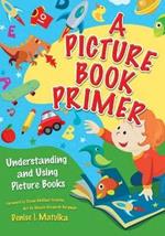 A Picture Book Primer: Understanding and Using Picture Books