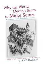 Why the World Doesn't Seem to Make Sense: An Inquiry into Science, Philosophy & Perception