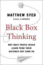 Black Box Thinking: Why Most People Never Learn from Their Mistakes--But Some Do