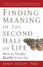 Finding Meaning in the Second Half of Life: How to Finally Really Grow Up