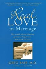 Real Love in Marriage: The Truth About Finding Genuine Happiness Now and Forever