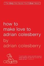 How To Make Love To Adrian Colesberry: The Only Sex Guide You'll Ever Need