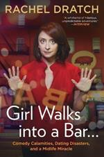 Girl Walks into a Bar . . .: Comedy Calamities, Dating Disasters, and a Midlife Miracle