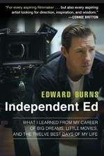 Independent Ed: What I learned from My Career of Big Dreams, Little Movies, and the Twelve Best Days of My Life