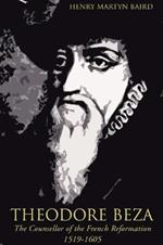 Theodore Beza: The Counsellor of the French Reformation 1519-1605