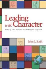 Leading with Character: Stories of Valor and Virtue and the Principles They Teach