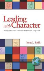 Leading with Character: Stories of Valor and Virtue and the Principles They Teach