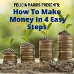 Felicia Harris Presents: How To Make Money In 4 Easy Steps