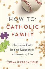 How to Catholic Family: Nurturing Faith in the Messiness of Everyday Life