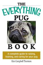 The Everything Pug Book: A Complete Guide to Raising, Training, and Caring for Your Pug