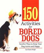 150 Activities for Bored Dogs: Surefire Ways to Keep Your Dog Active and Happy