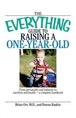 The Everything Guide to Raising a One-Year-Old: From Personality and Behavior to Nutrition and Health - a Complete Handbook