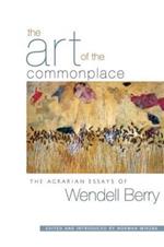 The Art of the Commonplace: The Agrarian Essays of Wendell Berry