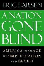 The Nation Gone Blind: America in an Age of Simplification and Deceit