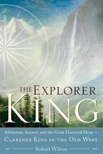 The Explorer King: Adventure, Science, and the Great Diamond Hoax Clarence King in the Old West