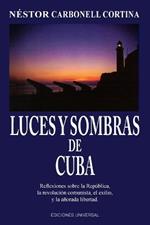 Luces y Sombras de Cuba: Reflexiones Sobre La Republica, La Revolucion Comunista, El Exilio y La Anorada Libertad