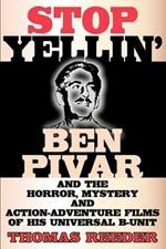 Stop Yellin' - Ben Pivar and the Horror, Mystery, and Action-Adventure Films of His Universal B Unit