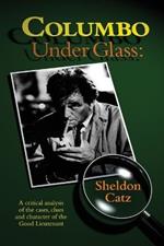 Columbo Under Glass - A Critical Analysis of the Cases, Clues and Character of the Good Lieutenant