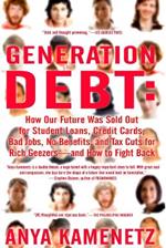 Generation Debt: How Our Future Was Sold Out for Student Loans, Bad Jobs, No Benefits, and Tax Cuts for Rich Geezers--And How to Fight Back