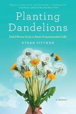 Planting Dandelions: Field Notes From a Semi-Domesticated Life