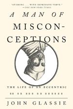 Man of Misconceptions: The Life of an Eccentric in an Age of Change