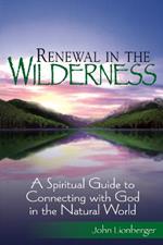 Renewal in the Wilderness: A Spiritual Guide to Connecting with God in the Natural World