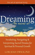 Dreaming - the Sacred Art: Incubating, Navigating and Interpreting Sacred Dreams for Spiritual and Personal Growth