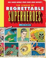 The League of Regrettable Superheroes: Half-Baked Heroes from Comic Book History