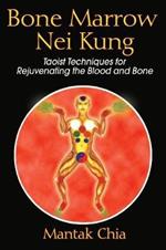 Bone Marrow Nei Kung: Taoist Techniques for Rejuvenating the Blood and Bone