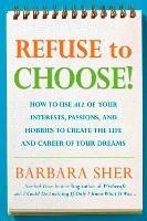 Refuse to Choose!: Use All of Your Interests, Passions, and Hobbies to Create the Life and Career of Your Dreams