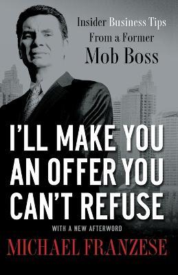 I'll Make You an Offer You Can't Refuse: Insider Business Tips from a Former Mob Boss - Michael Franzese - cover