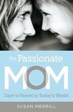 The Passionate Mom: Dare to Parent in Today's World