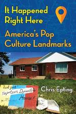 It Happened Right Here!: America’s Pop Culture Landmarks