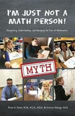 I'm Just Not a Math Person!: Recognizing, Understanding, and Managing the Fear of Mathematics