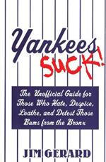 Yankees Suck!: The Official Guide for Fans Who Hate, Despise, Loath, and Detest Those Bums From  the Bronx