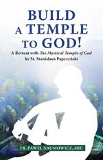 Build a Temple to God!: A Retreat with the Mystical Temple of God by St. Stanislaus Papczynski
