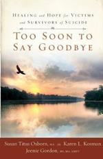 Too Soon to Say Goodbye: Healing and Hope for Victims and Survivors of Suicide