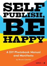 Self Publish, Be Happy: A DIY Photobook Manual and Manifesto